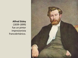 Alfred Sisley
(1839-1899)
fue un pintor
impresionista
francobritánico.
 