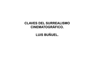 CLAVES DEL SURREALISMO
CINEMATOGRÁFICO.
LUIS BUÑUEL.
 