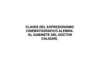 CLAVES DEL EXPRESIONISMO
CINEMATOGRÁFICO ALEMÁN.
EL GABINETE DEL DOCTOR
CALIGARI.
 