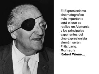 El Expresionismo
cinematográfico
más importante
será el que se
realice en Alemania
y los principales
exponentes del
cine expresionista
alemán serán:
Fritz Lang,
Murnau y
Robert Wiene…
 