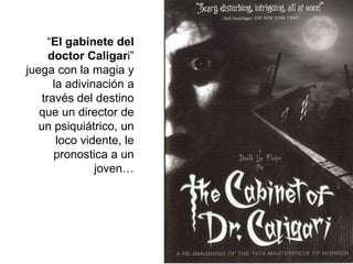 “El gabinete del
doctor Caligari”
juega con la magia y
la adivinación a
través del destino
que un director de
un psiquiátrico, un
loco vidente, le
pronostica a un
joven…
 