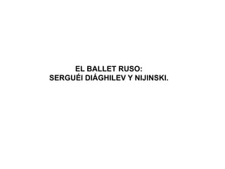 EL BALLET RUSO:
SERGUÉI DIÁGHILEV Y NIJINSKI.
 