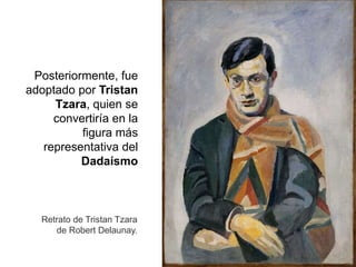 Posteriormente, fue
adoptado por Tristan
Tzara, quien se
convertiría en la
figura más
representativa del
Dadaísmo
Retrato de Tristan Tzara
de Robert Delaunay.
 