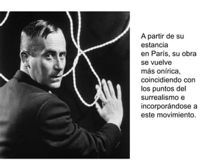 A partir de su
estancia
en París, su obra
se vuelve
más onírica,
coincidiendo con
los puntos del
surrealismo e
incorporándose a
este movimiento.
 