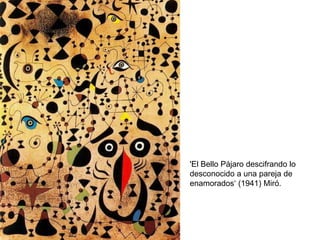 'El Bello Pájaro descifrando lo
desconocido a una pareja de
enamorados‘ (1941) Miró.
 