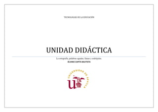 TECNOLOGIAS DE LA EDUCACIÓN
UNIDAD DIDÁCTICA
La ortografía, palabras agudas, llanas y esdrújulas.
ÁLVARO CAPITA BAUTISTA
 