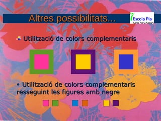 Altres possibilitats... Utilització de colors complementaris Utilització de colors complementaris resseguint les figures amb negre   