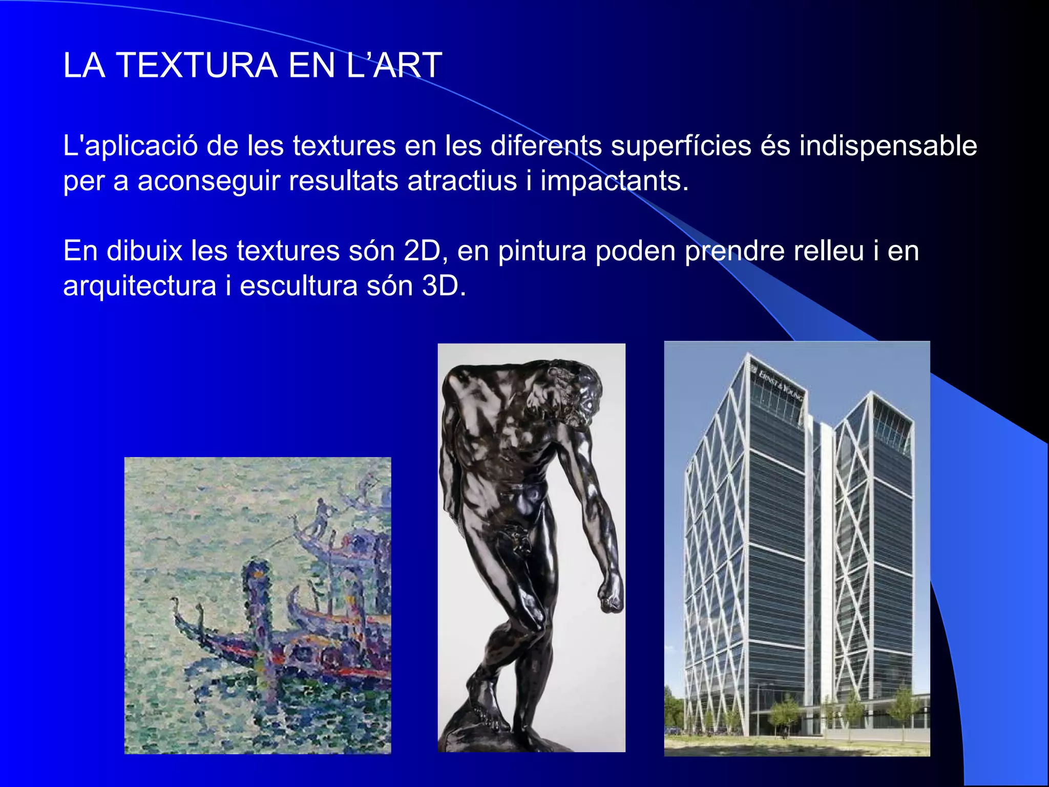 LA TEXTURA EN L’ART L'aplicació de les textures en les diferents superfícies és indispensable per a aconseguir resultats atractius i impactants. En dibuix les textures són 2D, en pintura poden prendre relleu i en arquitectura i escultura són 3D.   