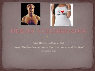 Ana Belén Lafaja Vidal
Curso “Medios de comunicación como recurso didáctico”
Noviembre 2010
 