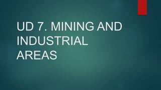 UD 7. MINING AND
INDUSTRIAL
AREAS
 