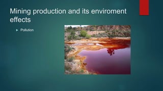 Mining production and its enviroment
effects
 Pollution
 