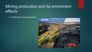 Mining production and its enviroment
effects
 Destruction of natural space
 