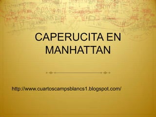 CAPERUCITA EN
          MANHATTAN


http://www.cuartoscampsblancs1.blogspot.com/
 