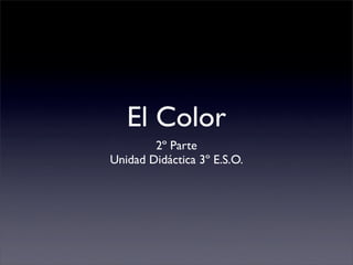 El Color
        2º Parte
Unidad Didáctica 3º E.S.O.