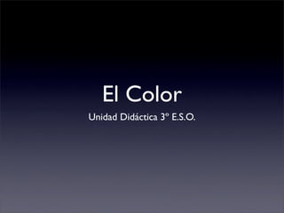 El Color
Unidad Didáctica 3º E.S.O.