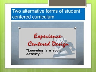 Two alternative forms of student
centered curriculum
 