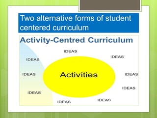 Two alternative forms of student
centered curriculum
 