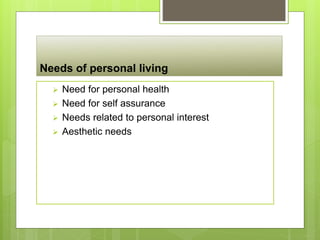 Needs of personal living
 Need for personal health
 Need for self assurance
 Needs related to personal interest
 Aesthetic needs
 