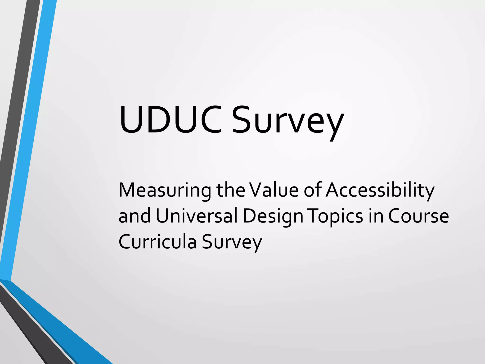 UDUC Survey
Measuring theValue of Accessibility
and Universal DesignTopics in Course
Curricula Survey
 
