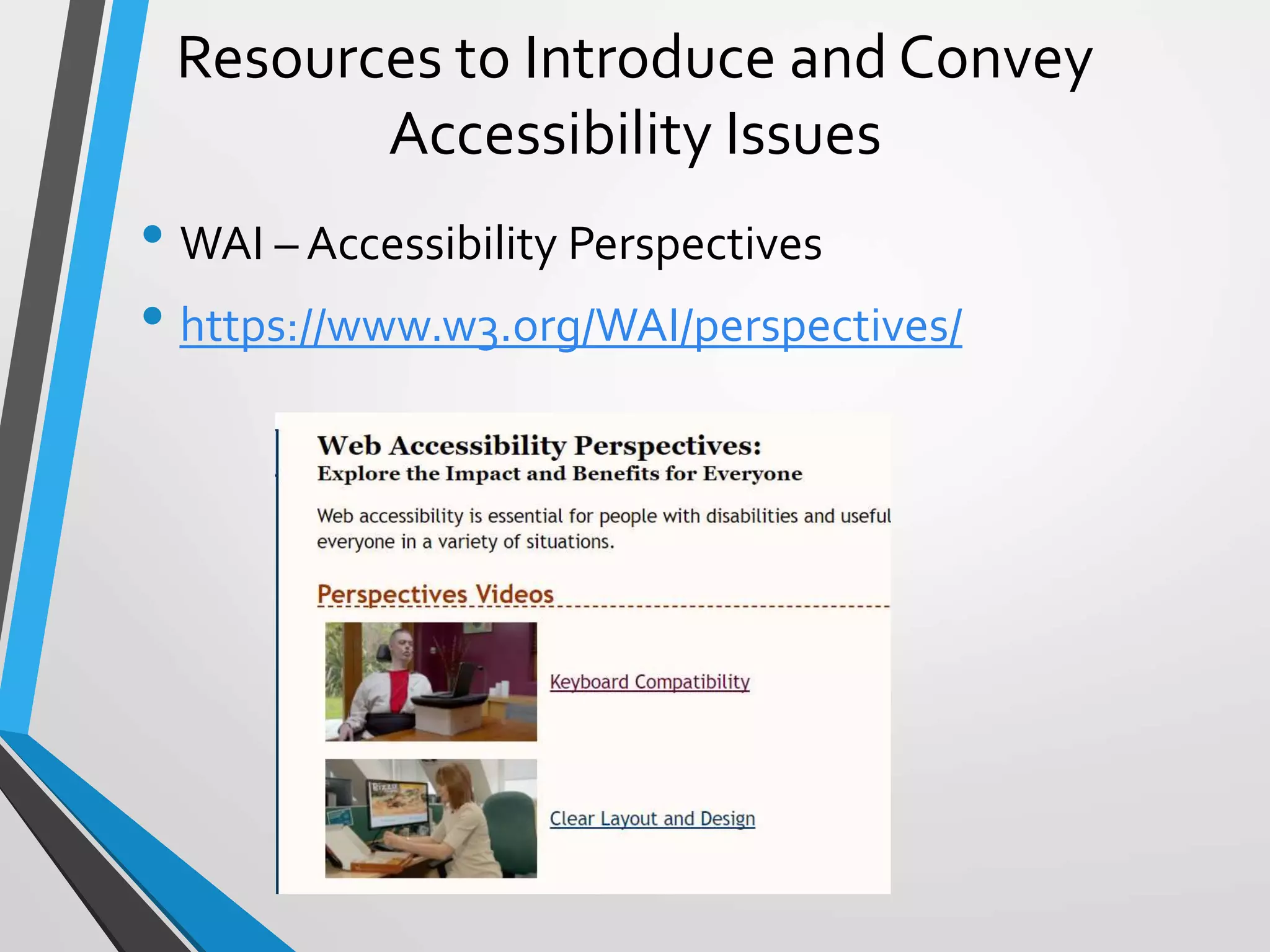 Resources to Introduce and Convey
Accessibility Issues
• WAI – Accessibility Perspectives
• https://www.w3.org/WAI/perspectives/
 