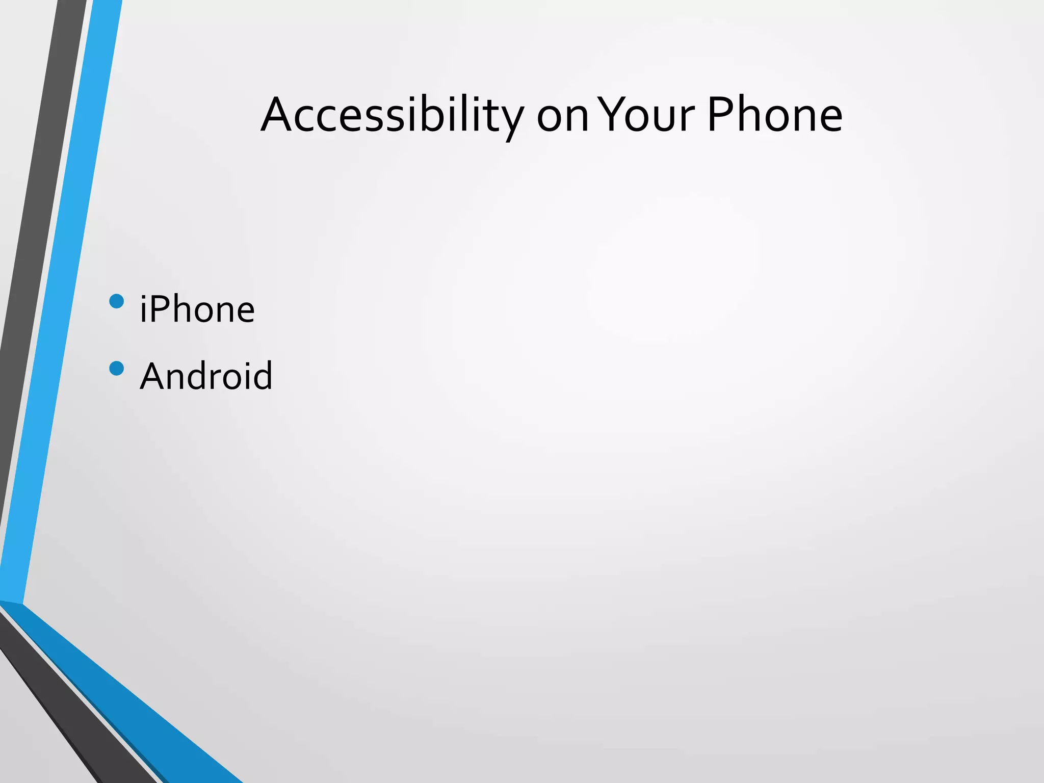 Accessibility onYour Phone
• iPhone
• Android
 