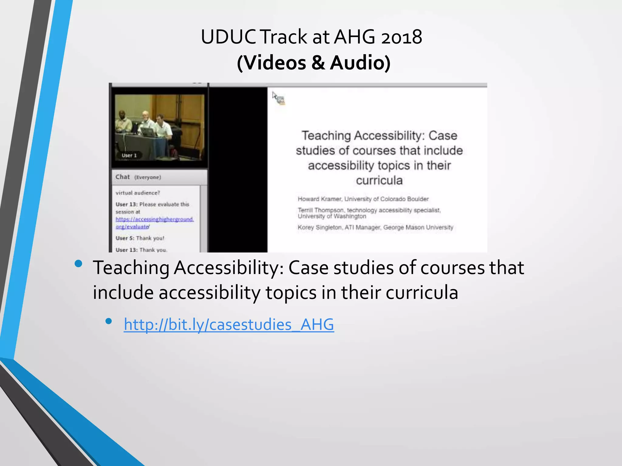 UDUCTrack at AHG 2018
(Videos & Audio)
• Teaching Accessibility: Case studies of courses that
include accessibility topics in their curricula
• http://bit.ly/casestudies_AHG
 