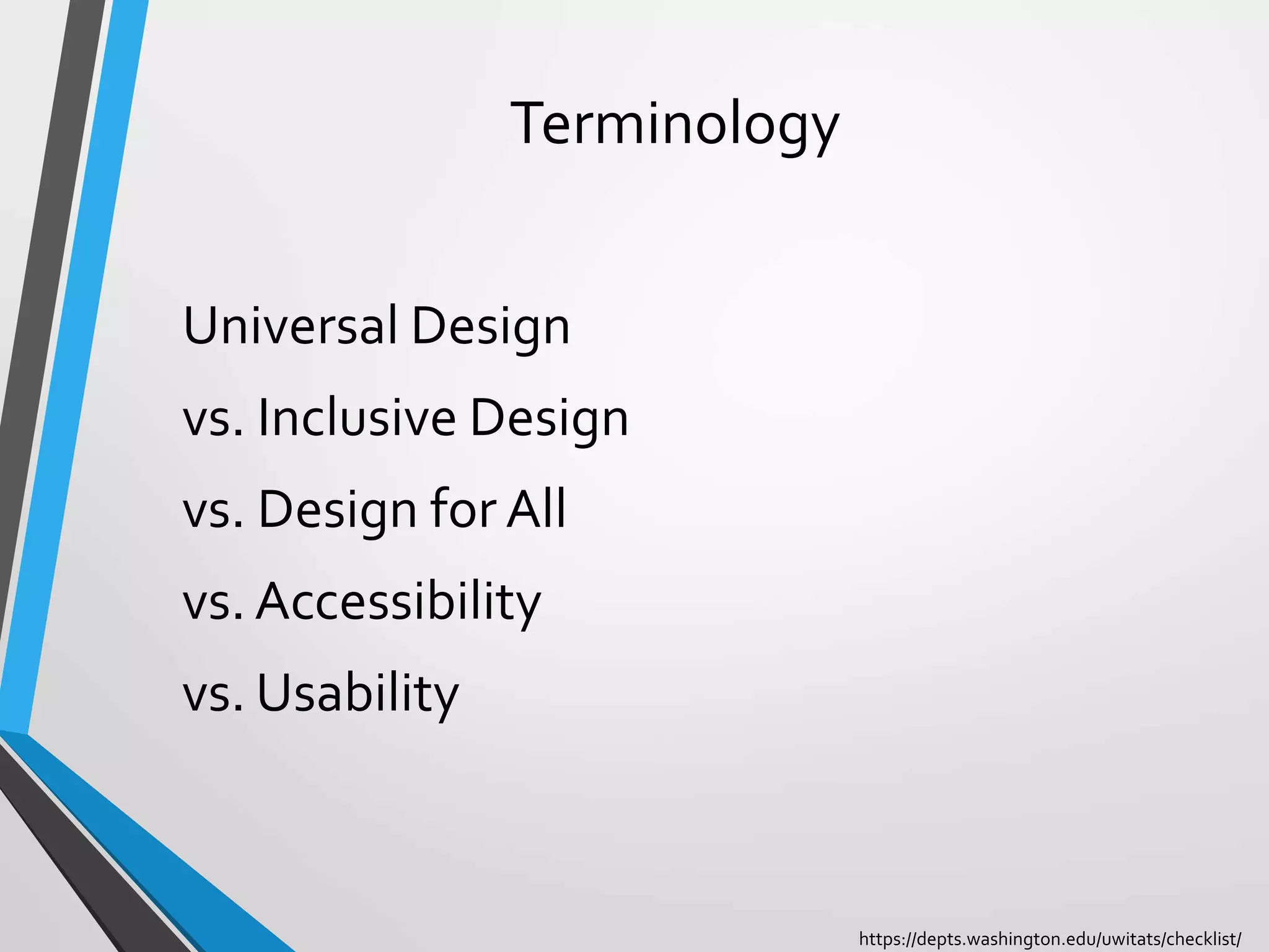 Terminology
Universal Design
vs. Inclusive Design
vs. Design for All
vs. Accessibility
vs. Usability
https://depts.washington.edu/uwitats/checklist/
 