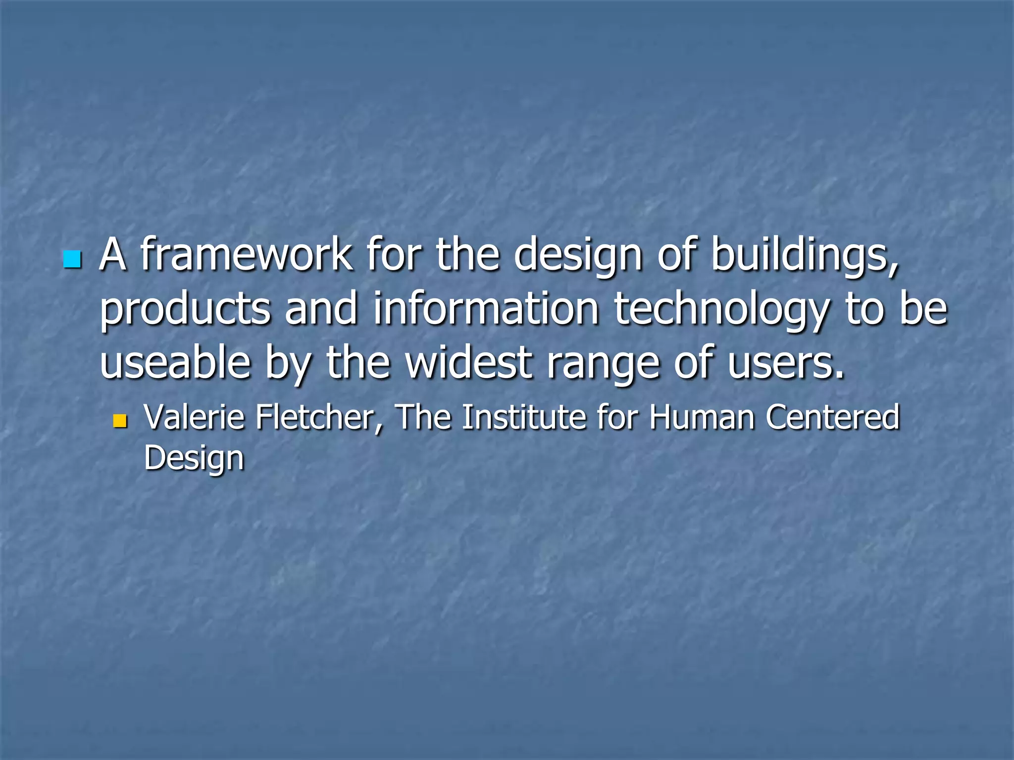 

A framework for the design of buildings,
products and information technology to be
useable by the widest range of users.


Valerie Fletcher, The Institute for Human Centered
Design

 