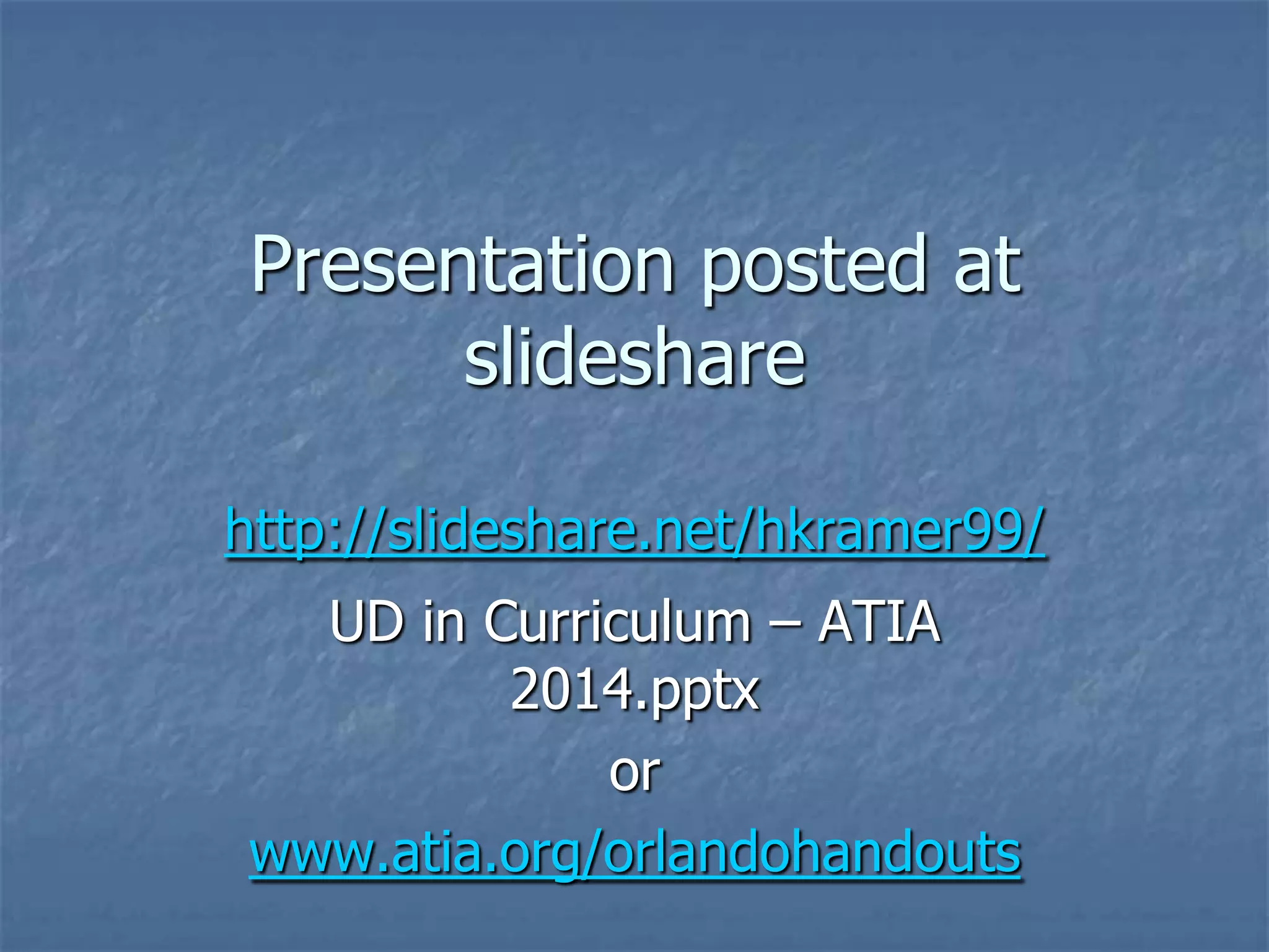 Presentation posted at
slideshare
http://slideshare.net/hkramer99/
UD in Curriculum – ATIA
2014.pptx
or
www.atia.org/orlandohandouts

 