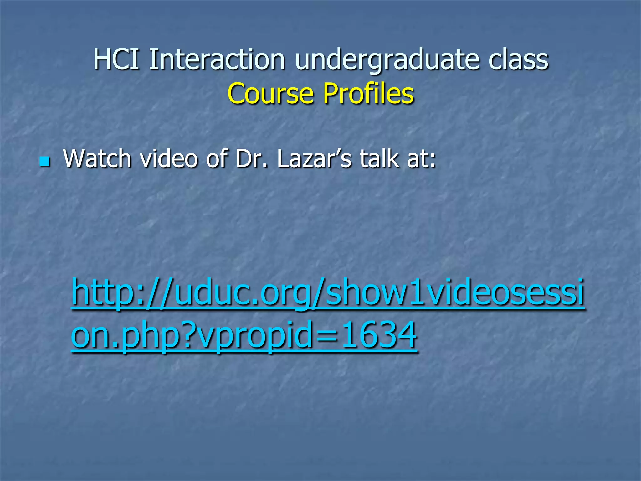 HCI Interaction undergraduate class
Course Profiles


Watch video of Dr. Lazar’s talk at:

http://uduc.org/show1videosessi
on.php?vpropid=1634

 