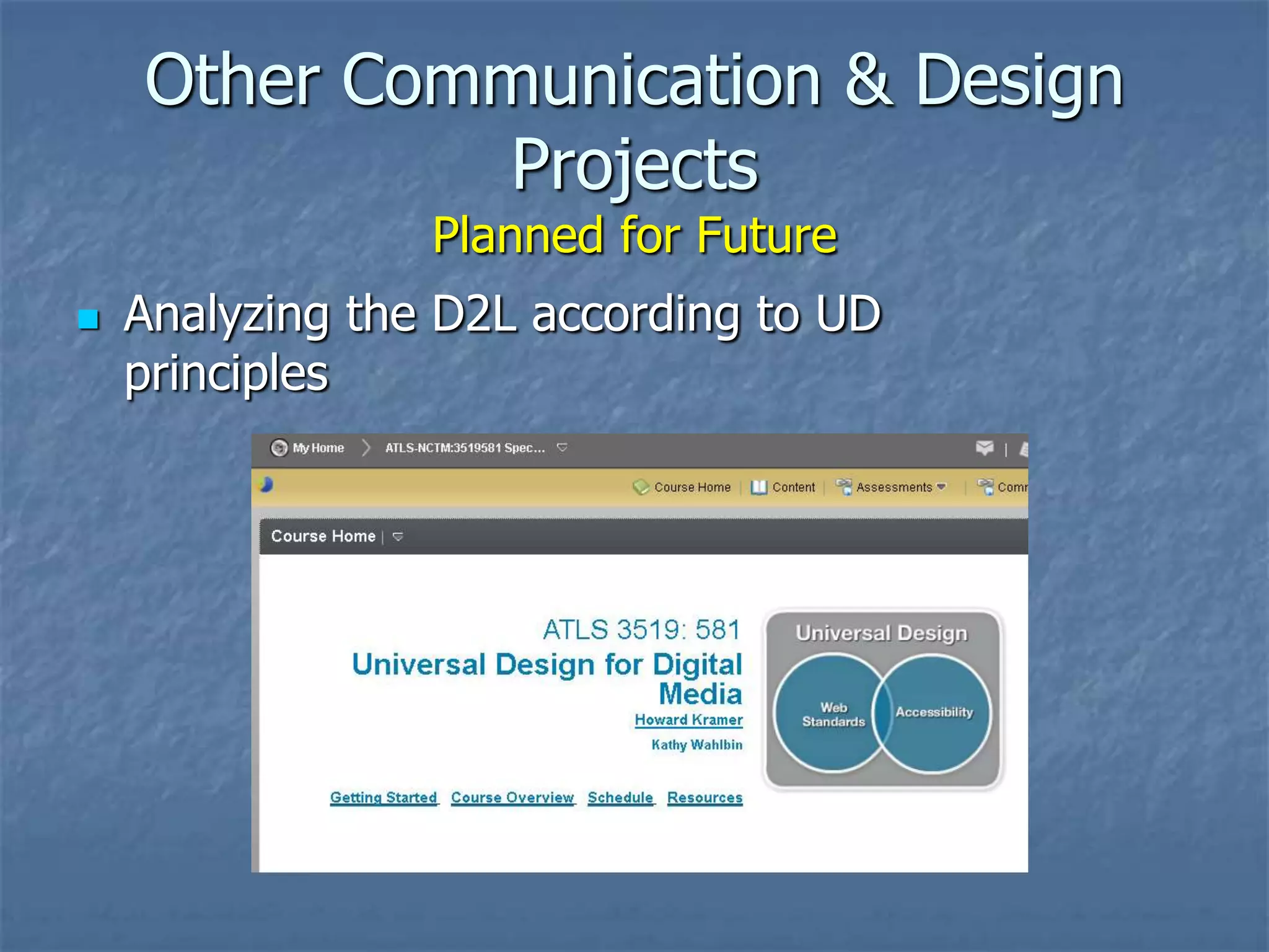 Other Communication & Design
Projects
Planned for Future



Analyzing the D2L according to UD
principles

 