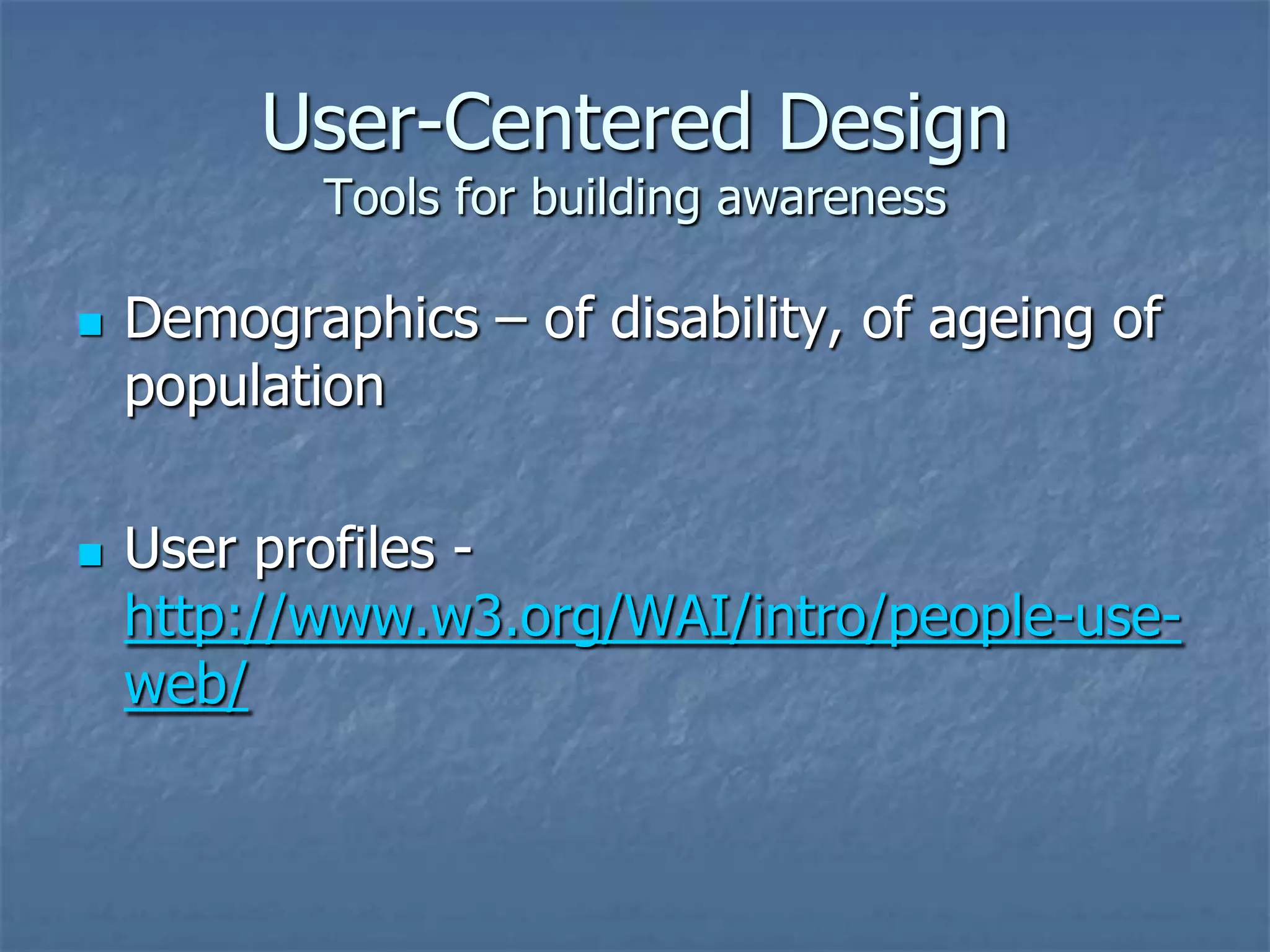 User-Centered Design
Tools for building awareness





Demographics – of disability, of ageing of
population
User profiles http://www.w3.org/WAI/intro/people-useweb/

 