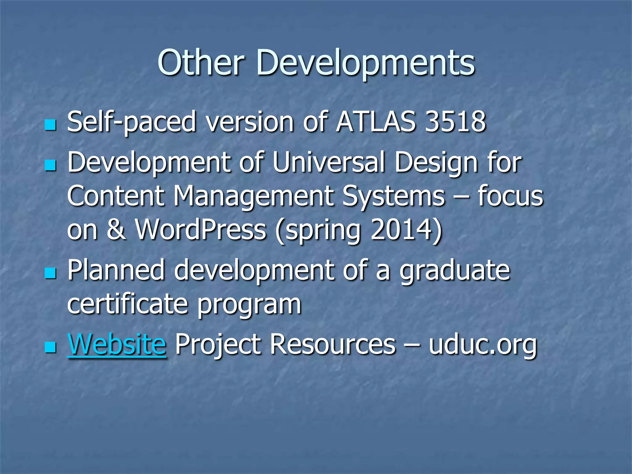Other Developments







Self-paced version of ATLAS 3518
Development of Universal Design for
Content Management Systems – focus
on & WordPress (spring 2014)
Planned development of a graduate
certificate program
Website Project Resources – uduc.org

 