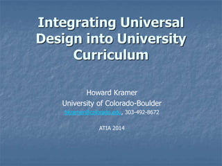 Integrating Universal
Design into University
Curriculum
Howard Kramer
University of Colorado-Boulder
hkramer@colorado.edu, 303-492-8672
ATIA 2014

 