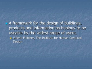 

A framework for the design of buildings,
products and information technology to be
useable by the widest range of users.


Valerie Fletcher, The Institute for Human Centered
Design

 