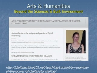 Arts & Humanities
Beyond the Sciences & Built Environment
http://digitalwriting101.net/teaching/content/an-example-
of-the-power-of-digital-storytelling/
 