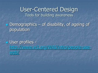 User-Centered Design
Tools for building awareness
 Demographics – of disability, of ageing of
population
 User profiles -
http://www.w3.org/WAI/intro/people-use-
web/
 