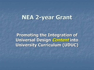 NEA 2-year Grant
Promoting the Integration of
Universal Design Content into
University Curriculum (UDUC)
 