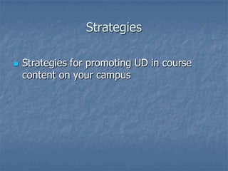 Strategies
 Strategies for promoting UD in course
content on your campus
 