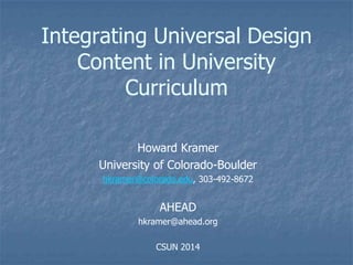 Integrating Universal Design
Content in University
Curriculum
Howard Kramer
University of Colorado-Boulder
hkramer@colorado.edu, 303-492-8672
AHEAD
hkramer@ahead.org
CSUN 2014
 