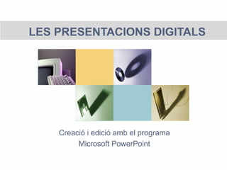 LES PRESENTACIONS DIGITALS
Creació i edició amb el programa
Microsoft PowerPoint
 