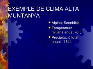EXEMPLE DE CLIMA ALTA
MUNTANYA
 Alpino: Sonnblick
 Temperatura
mitjana anual: -6,5
 Precipitació total
anual: 1644
 