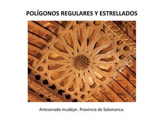 POLÍGONOS REGULARES Y ESTRELLADOS
Artesonado mudéjar. Provincia de Salamanca.
 