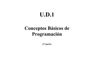 U.D.1
Conceptos Básicos de
Programación
(1ª parte)
 