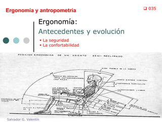 Ergonomía y antropometría

Ergonomía:
Antecedentes y evolución
 La seguridad
 La confortabilidad

Salvador G. Valentín

 035

 