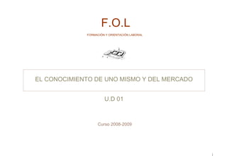   F.O.L FORMACIÓN Y ORIENTACIÓN LABORAL EL CONOCIMIENTO DE UNO MISMO Y DEL MERCADO   U.D 01     Curso 2008-2009 