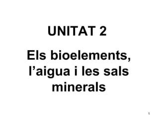 UNITAT 2
Els bioelements,
l’aigua i les sals
     minerals
                     1
 