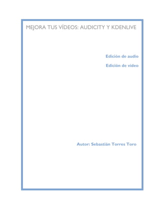 MEJORA TUS VÍDEOS: AUDICITY Y KDENLIVE




                              Edición de audio

                              Edición de vídeo




                 Autor: Sebastián Torres Toro
 