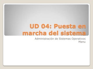 UD 04: Puesta en marcha del sistema Administración de Sistemas Operativos Manu 