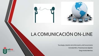 LA COMUNICACIÓN ON-LINE
Tecnología y Gestión de la Información y del Conocimiento
ActividadAEC1: Presentaciones digitales
DiegoAndrés Martínez
 